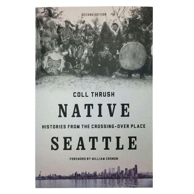 Native Seattle: Histories from the Crossing-Over Place, 2nd Edition - by Coll Thrush